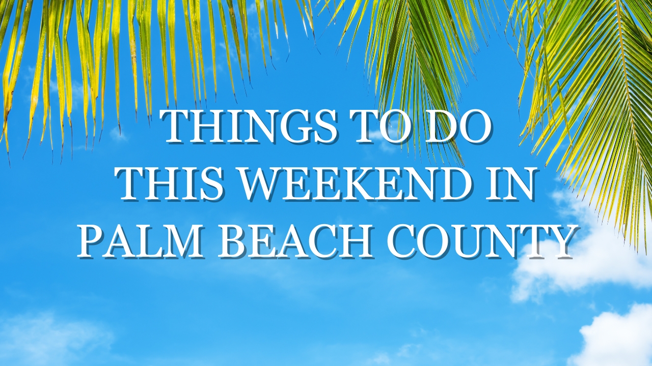 Things to do this weekend in palm beach county, things to do in west palm beach, things to do in Delray Beach, things to do in South Florida, things to do near me this weekend